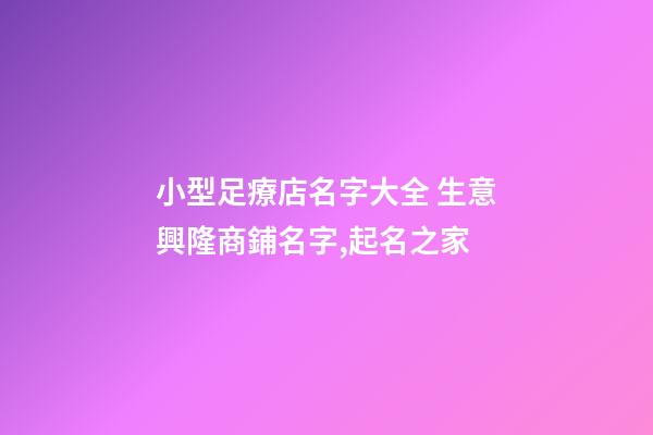 小型足療店名字大全 生意興隆商鋪名字,起名之家-第1張-店鋪起名-玄機派